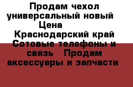 Продам чехол универсальный новый › Цена ­ 200 - Краснодарский край Сотовые телефоны и связь » Продам аксессуары и запчасти   